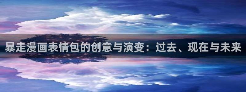 妖姬漫画破解版：暴走漫画表情包的创意与演变：过去、现在与未来